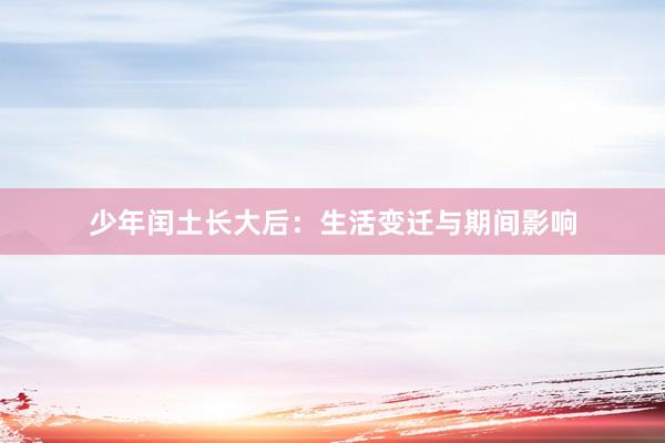 少年闰土长大后：生活变迁与期间影响
