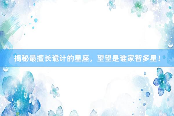 揭秘最擅长诡计的星座，望望是谁家智多星！