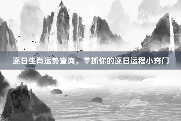 逐日生肖运势查询，掌抓你的逐日运程小窍门