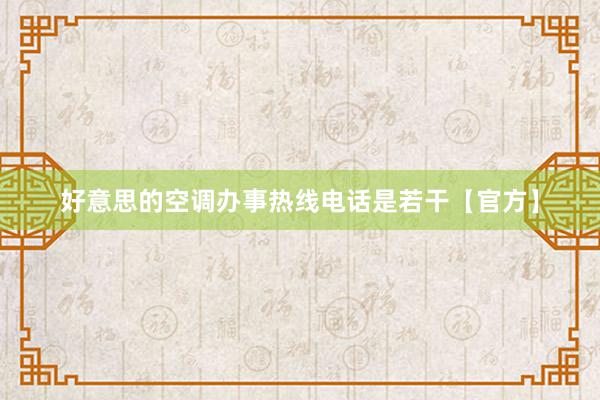 好意思的空调办事热线电话是若干【官方】