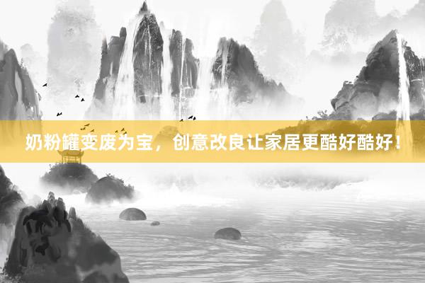 奶粉罐变废为宝，创意改良让家居更酷好酷好！