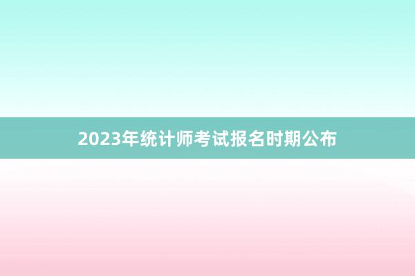 2023年统计师考试报名时期公布