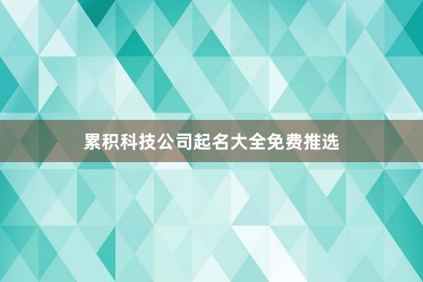 累积科技公司起名大全免费推选