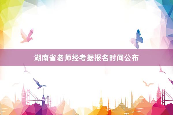 湖南省老师经考据报名时间公布