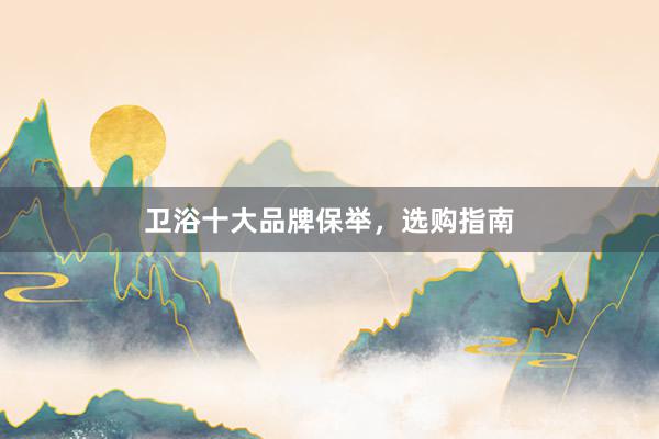 卫浴十大品牌保举，选购指南