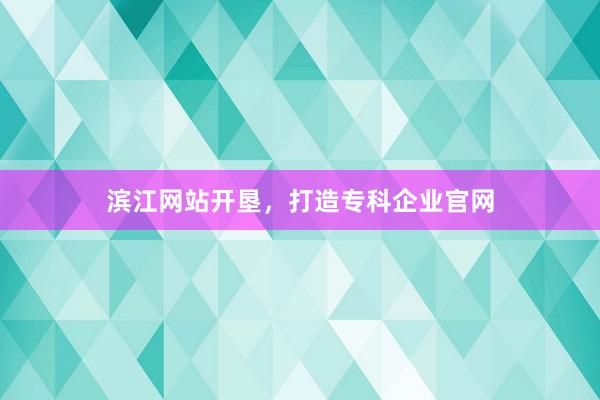 滨江网站开垦，打造专科企业官网